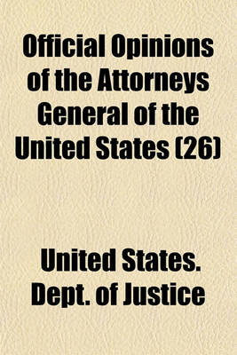 Book cover for Official Opinions of the Attorneys General of the United States (Volume 26); Advising the President and Heads of Departments, in Relation to Their Official Duties