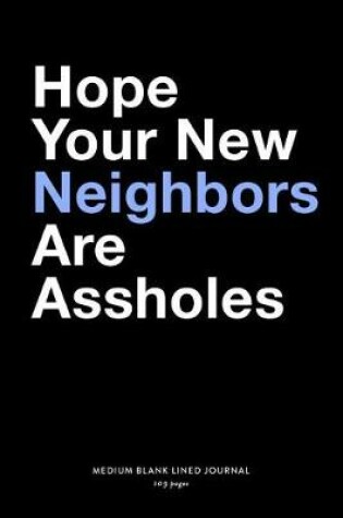 Cover of Hope Your New Neighbors Are Assholes, Medium Blank Lined Journal, 109 Pages