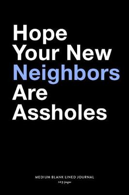 Book cover for Hope Your New Neighbors Are Assholes, Medium Blank Lined Journal, 109 Pages