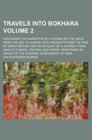 Cover of Travels Into Bokhara; Containing the Narrative of a Voyage on the Indus from the Sea to Lahore, with Presents from the King of Great Britain and an AC