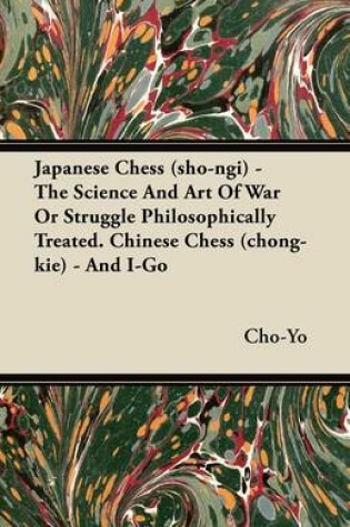 Cover of Japanese Chess (sho-ngi) - The Science And Art Of War Or Struggle Philosophically Treated. Chinese Chess (chong-kie) - And I-Go