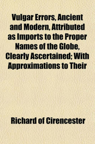 Cover of Vulgar Errors, Ancient and Modern, Attributed as Imports to the Proper Names of the Globe, Clearly Ascertained; With Approximations to Their