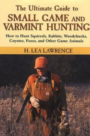 Cover of The Ultimate Guide to Small Game and Varmint Hunting