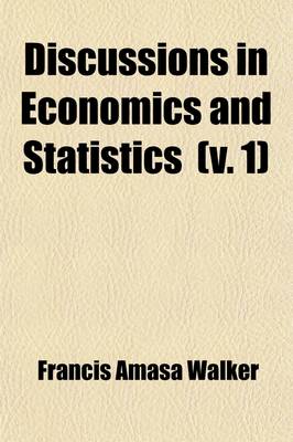 Book cover for Discussions in Economics and Statistics (Volume 1); Finance and Taxation, Money and Bimetallism, Economic Theory