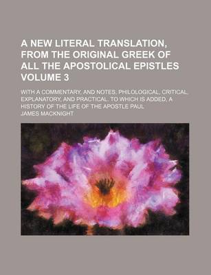 Book cover for A New Literal Translation, from the Original Greek of All the Apostolical Epistles Volume 3; With a Commentary, and Notes, Philological, Critical, Explanatory, and Practical. to Which Is Added, a History of the Life of the Apostle Paul