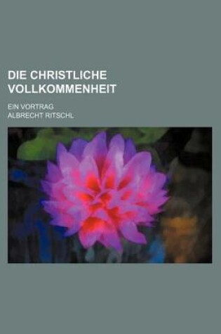 Cover of Die Christliche Vollkommenheit; Ein Vortrag