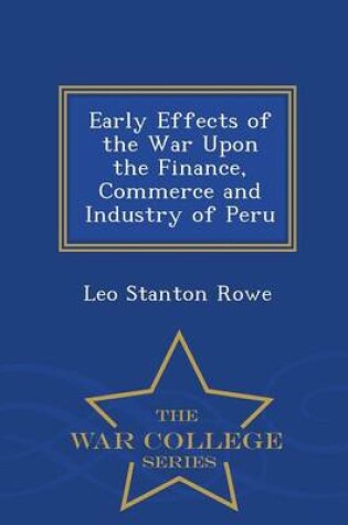 Cover of Early Effects of the War Upon the Finance, Commerce and Industry of Peru - War College Series