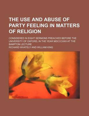 Book cover for The Use and Abuse of Party Feeling in Matters of Religion; Considered in Eight Sermons Preached Before the University of Oxford, in the Year MDCCCXXII at the Bampton Lecture