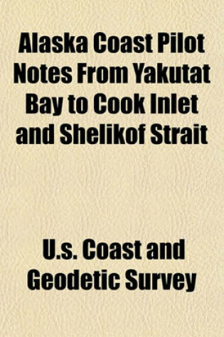 Cover of Alaska Coast Pilot Notes from Yakutat Bay to Cook Inlet and Shelikof Strait