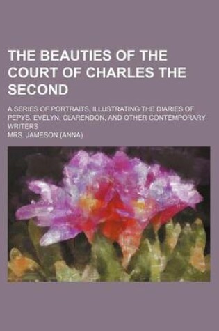 Cover of The Beauties of the Court of Charles the Second; A Series of Portraits, Illustrating the Diaries of Pepys, Evelyn, Clarendon, and Other Contemporary W