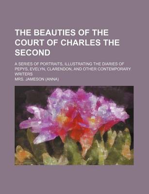 Book cover for The Beauties of the Court of Charles the Second; A Series of Portraits, Illustrating the Diaries of Pepys, Evelyn, Clarendon, and Other Contemporary W