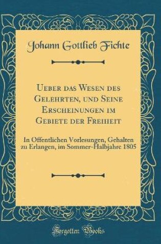 Cover of Ueber Das Wesen Des Gelehrten, Und Seine Erscheinungen Im Gebiete Der Freiheit