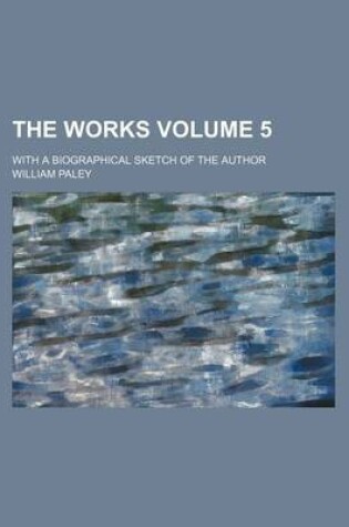 Cover of The Works; With a Biographical Sketch of the Author Volume 5