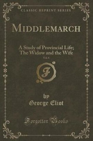 Cover of Middlemarch, Vol. 6: A Study of Provincial Life; The Widow and the Wife (Classic Reprint)