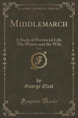 Book cover for Middlemarch, Vol. 6: A Study of Provincial Life; The Widow and the Wife (Classic Reprint)