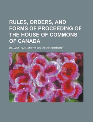 Book cover for Rules, Orders, and Forms of Proceeding of the House of Commons of Canada