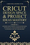 Book cover for Cricut Design Space & Project Ideas Mastery - 2 Books in 1