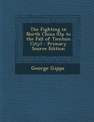 Book cover for The Fighting in North China (Up to the Fall of Tientsin City) - Primary Source Edition