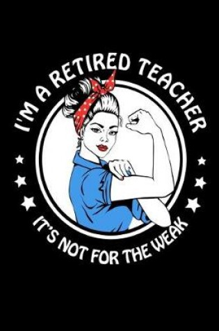 Cover of I'M A Retired Teacher It's Not For The Weak