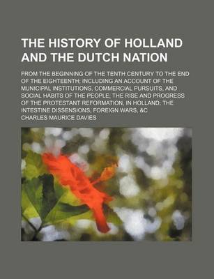 Book cover for The History of Holland and the Dutch Nation; From the Beginning of the Tenth Century to the End of the Eighteenth Including an Account of the Municipa