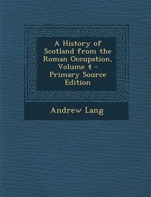 Book cover for A History of Scotland from the Roman Occupation, Volume 4 - Primary Source Edition