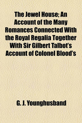 Book cover for The Jewel House; An Account of the Many Romances Connected with the Royal Regalia Together with Sir Gilbert Talbot's Account of Colonel Blood's