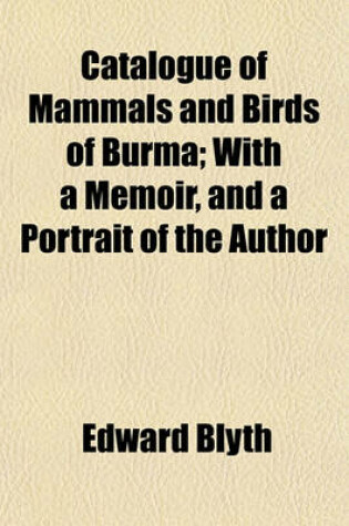 Cover of Catalogue of Mammals and Birds of Burma; With a Memoir, and a Portrait of the Author