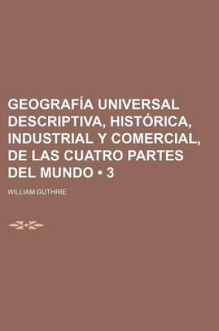 Cover of Geografia Universal Descriptiva, Historica, Industrial y Comercial, de Las Cuatro Partes del Mundo (3)