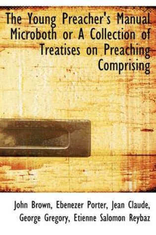 Cover of The Young Preacher's Manual Microboth or a Collection of Treatises on Preaching Comprising