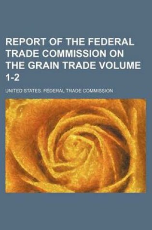 Cover of Report of the Federal Trade Commission on the Grain Trade Volume 1-2