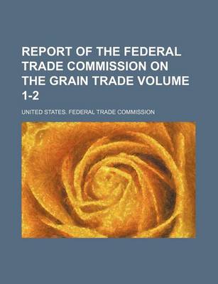Book cover for Report of the Federal Trade Commission on the Grain Trade Volume 1-2