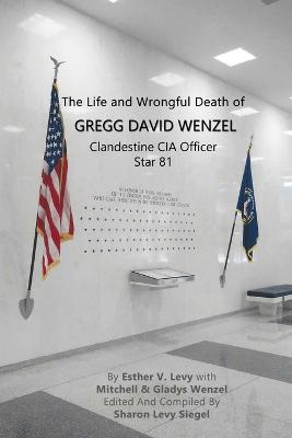 Book cover for The Life and Wrongful Death of Gregg David Wenzel, Clandestine CIA Officer Star 81