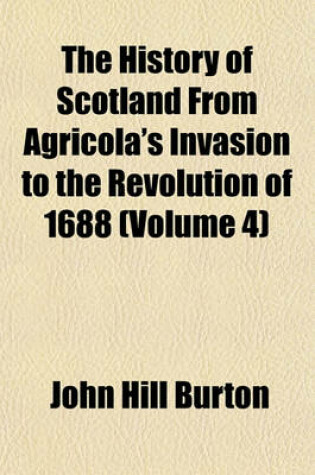 Cover of The History of Scotland, from Agricola's Invasion to the Revolution of 1688 (Volume 4)