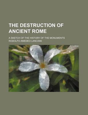 Book cover for The Destruction of Ancient Rome; A Sketch of the History of the Monuments