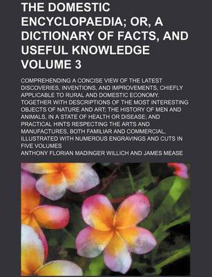 Book cover for The Domestic Encyclopaedia Volume 3; Or, a Dictionary of Facts, and Useful Knowledge. Comprehending a Concise View of the Latest Discoveries, Inventions, and Improvements, Chiefly Applicable to Rural and Domestic Economy. Together with Descriptions of the Most