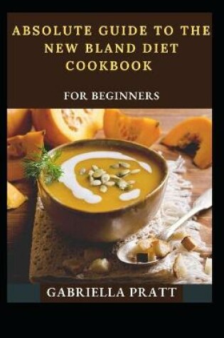 Cover of Absolute Guide To The New Bland Diet Cookbook For Beginners