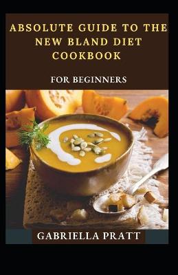 Book cover for Absolute Guide To The New Bland Diet Cookbook For Beginners