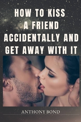 Book cover for How to Kiss a Friend Accidentally and Get Away with It