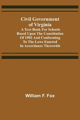 Book cover for Civil Government of Virginia; A Text-book for Schools Based Upon the Constitution of 1902 and Conforming to the Laws Enacted in Accordance Therewith