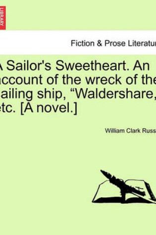 Cover of A Sailor's Sweetheart. an Account of the Wreck of the Sailing Ship, "Waldershare," Etc. [A Novel.]