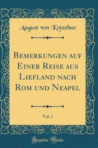 Cover of Bemerkungen auf Einer Reise aus Liefland nach Rom und Neapel, Vol. 1 (Classic Reprint)