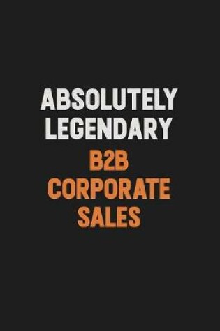 Cover of Absolutely Legendary B2B Corporate Sales