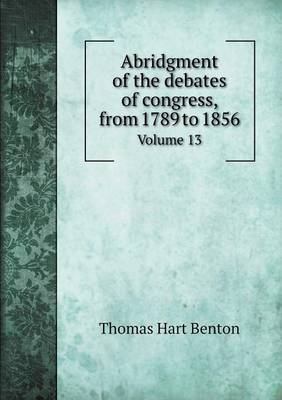 Book cover for Abridgment of the debates of congress, from 1789 to 1856 Volume 13
