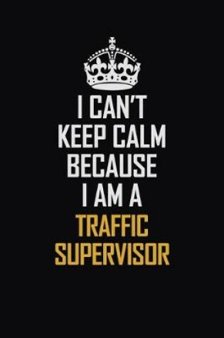 Cover of I Can't Keep Calm Because I Am A Traffic Supervisor