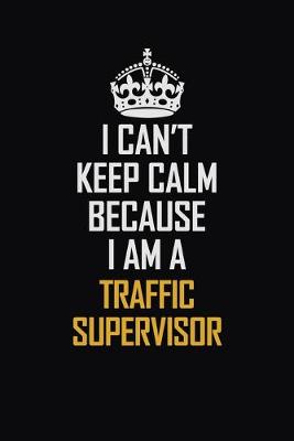 Book cover for I Can't Keep Calm Because I Am A Traffic Supervisor