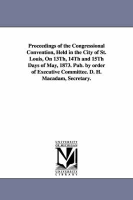 Book cover for Proceedings of the Congressional Convention, Held in the City of St. Louis, On 13Th, 14Th and 15Th Days of May, 1873. Pub. by order of Executive Committee. D. H. Macadam, Secretary.