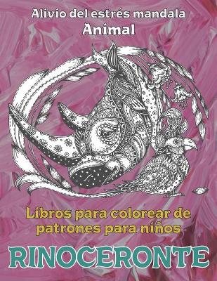 Cover of Libros para colorear de patrones para ninos - Alivio del estres Mandala - Animal - Rinoceronte