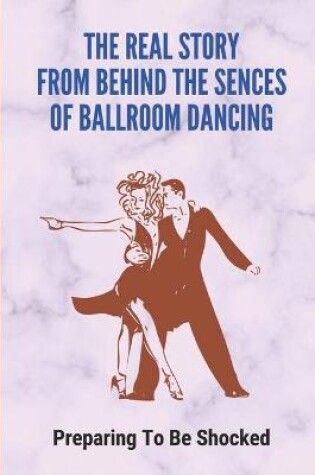 Cover of The Real Story From Behind The Sences Of Ballroom Dancing