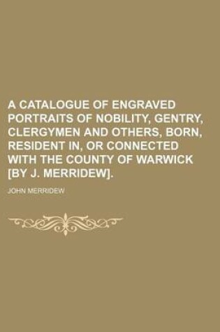 Cover of A Catalogue of Engraved Portraits of Nobility, Gentry, Clergymen and Others, Born, Resident In, or Connected with the County of Warwick [By J. Merridew].