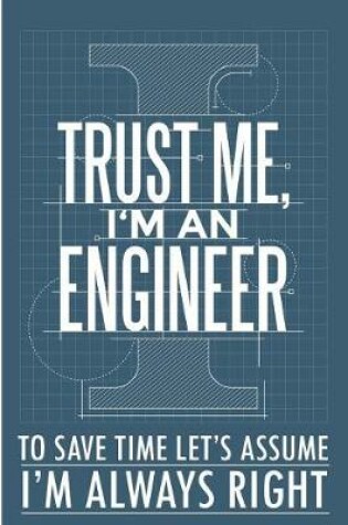 Cover of Trust Me I'm an Engineer to Save Time Let's Assume I'm Always Right